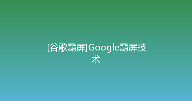 [谷歌霸屏]Google霸屏技术 封面图