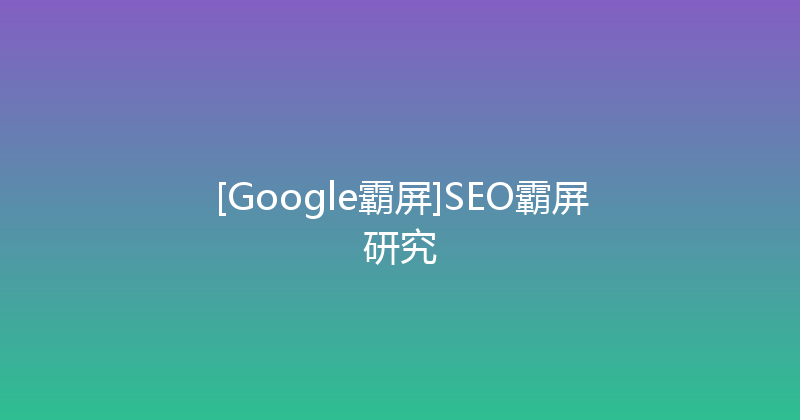 [Google霸屏]SEO霸屏研究 封面图