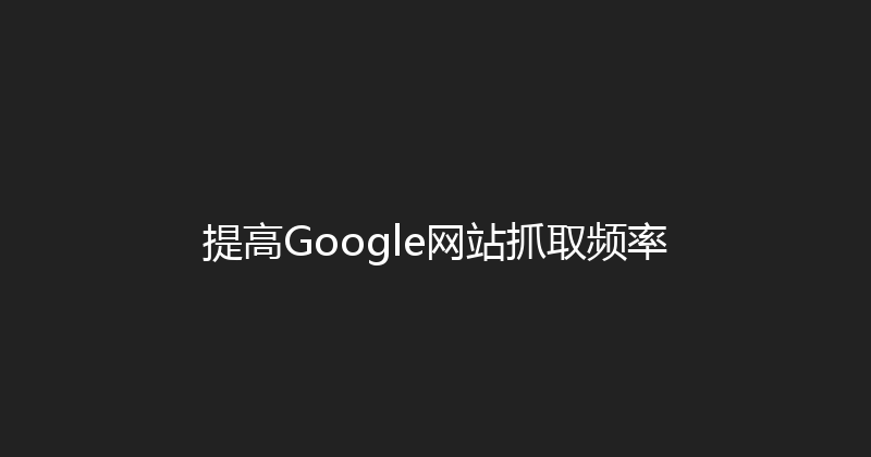 提高Google网站抓取频率 封面图
