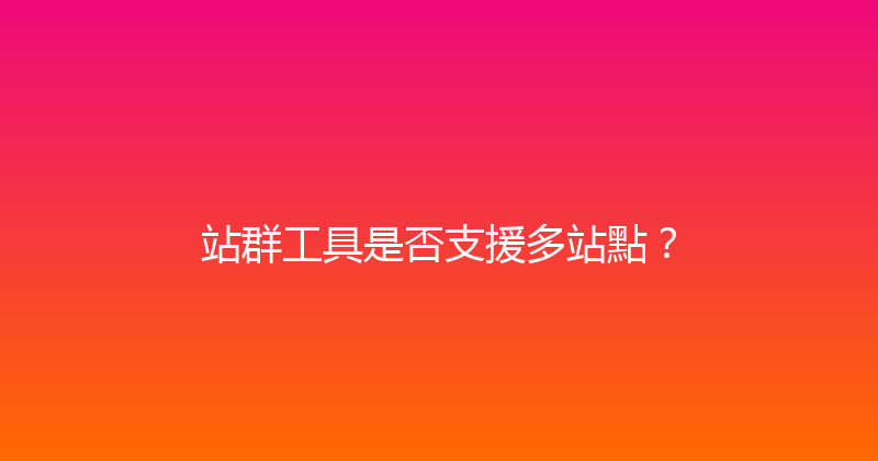 站群工具是否支援多站點？ 封面图