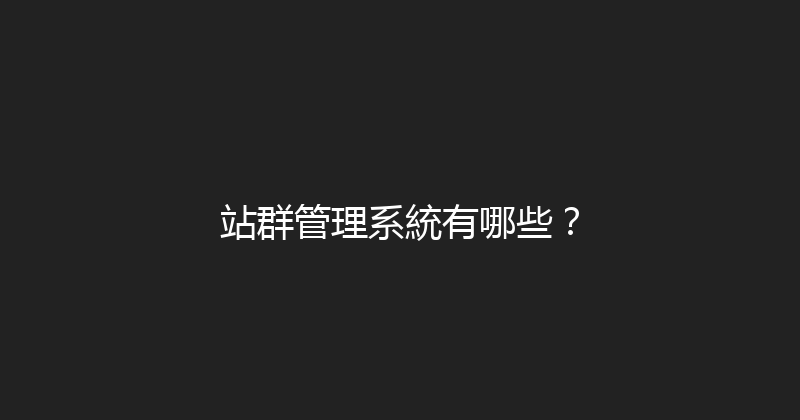 站群管理系統有哪些？ 封面图