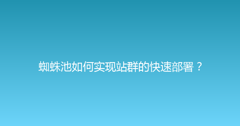 蜘蛛池如何实现站群的快速部署？ 封面图