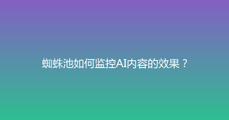 蜘蛛池如何监控AI内容的效果？ 封面图