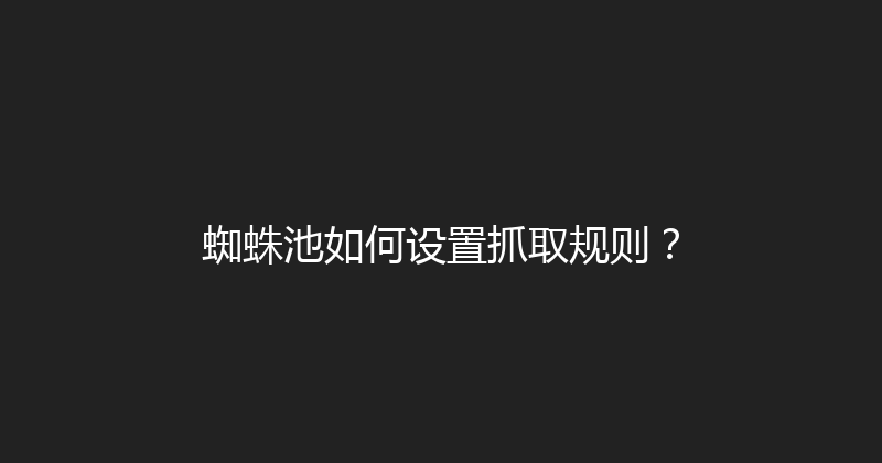 蜘蛛池如何设置抓取规则？ 封面图