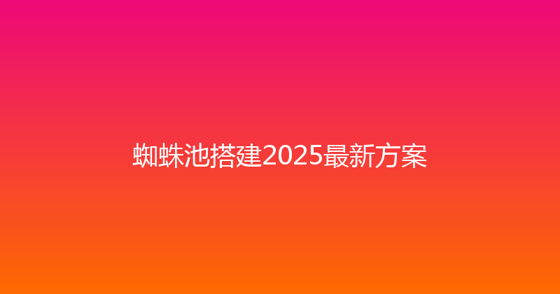 蜘蛛池搭建2025最新方案 封面图