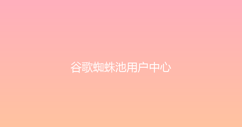 谷歌蜘蛛池用户中心 封面图