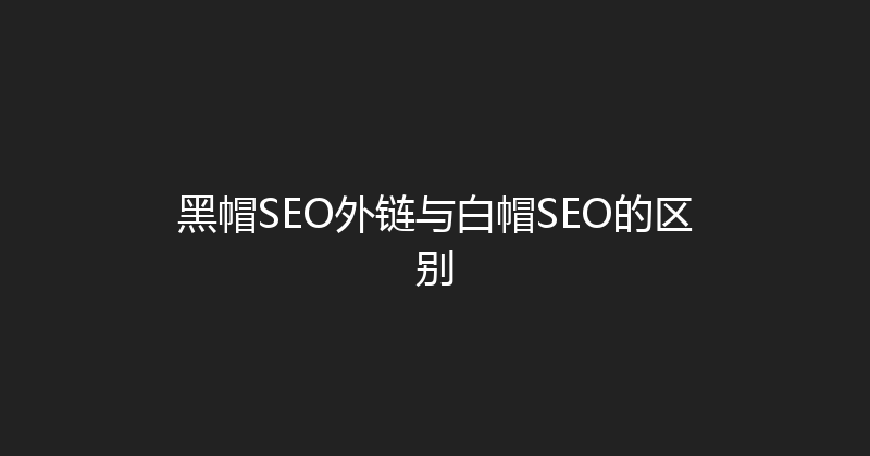 黑帽SEO外链与白帽SEO的区别 封面图